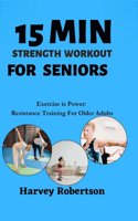 15 Minutes Strength Training For Seniors: Exercise is Power: Resistance Training For Older Adults