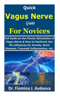 Quick Vagus Nerve Guide for Novices: Full Guide on the Precise Stimulation ofVagus Nerve&How toPositively UseIts Influences forAnxiety, Depression Immunity Boost, Brain Diseases, Trauma