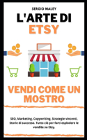 L'Arte di Etsy. Vendi come un mostro.: SEO, Marketing, Copywriting, Dropshipping, Strategie vincenti, Storie di successo. Tutto ciò per farti esplodere le vendite su Etsy.