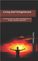 Living Self Enlightened: A journey from loss, grief, and depression, to change, healing, and growth.