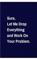 Sure, Let Me Drop Everything and Work On Your Problem.