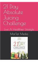 21 Day Absolute Juicing Challenge: Live A Healthier Lifestyle