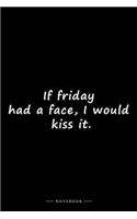 If friday had a face, I would kiss it.: Lined notebook (6x9 inches)