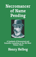Necromancer of Name Pending: A Casebook of Paranormal and Scientific Curiosities in the Old West, Volume Three(Necromancer)