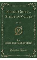 Fool's Gold, a Study in Values: A Novel (Classic Reprint)