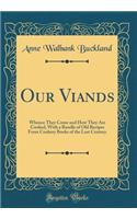 Our Viands: Whence They Come and How They Are Cooked, With a Bundle of Old Recipes From Cookery Books of the Last Century (Classic Reprint)