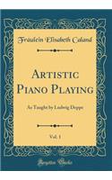 Artistic Piano Playing, Vol. 1: As Taught by Ludwig Deppe (Classic Reprint)