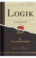 Logik, Vol. 2: Die Methodenlehre (Classic Reprint): Die Methodenlehre (Classic Reprint)