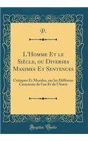 L'Homme Et le Siècle, ou Diverses Maximes Et Sentences: Critiques Et Morales, sur les Différens Caracteres de l'un Et de l'Autre (Classic Reprint)