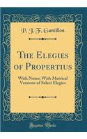 The Elegies of Propertius: With Notes; With Metrical Versions of Select Elegies (Classic Reprint)