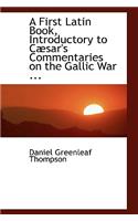 A First Latin Book Introductory to Caesar's Commentaries on the Gallic War