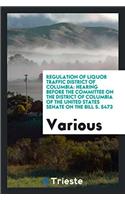 Regulation of Liquor Traffic District of Columbia: Hearing Before the Committee on the District of Columbia of the United States Senate on the Bill S.
