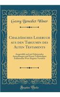 Chaldï¿½isches Lesebuch Aus Den Targumin Des Alten Testaments: Ausgewï¿½hlt Und Mit Erlï¿½uternden Anmerkungen Und Einem Vollstï¿½ndigen Erklï¿½renden Wort-Register Versehen (Classic Reprint)