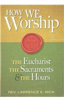 How We Worship: The Eucharist, the Sacraments, the Hours