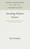 Inventing Polymer Science: Staudinger, Carothers, and the Emergence of Macromolecular Chemistry