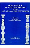Mouldings & Turned Woodwork of the 16th, 17th and 18th Centuries: A Collection of Full-Size Sections and Details