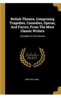 British Theatre, Comprising Tragedies, Comedies, Operas, And Farces, From The Most Classic Writers