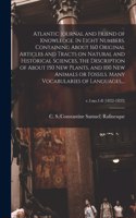 Atlantic Journal and Friend of Knowledge. In Eight Numbers. Containing About 160 Original Articles and Tracts on Natural and Historical Sciences, the Description of About 150 New Plants, and 100 New Animals or Fossils. Many Vocabularies of Language