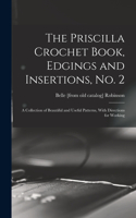 Priscilla Crochet Book, Edgings and Insertions, no. 2; a Collection of Beautiful and Useful Patterns, With Directions for Working