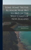 Some Home Truths re Maori War 1863 to 1869 on the West Coast of New Zealand