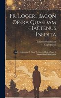 Fr. Rogeri Bacon Opera Quaedam Hactenus Inedita