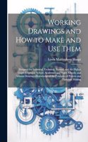 Working Drawings and How to Make and Use Them: Designed for Industrial, Technical, Normal, and the Higher Grade Grammar School; Academies and Night Schools; and Artisans Desiring a Knowledge of t