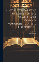 On the Comparative Antiquity of the Sinaitic and Vatican Manuscripts of the Greek Bible ..