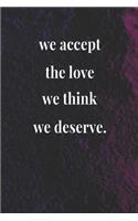 We Accept The Love We Think We Deserve.