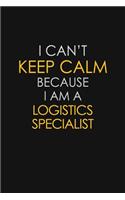 I Can't Keep Calm Because I Am A Logistics Specialist