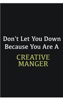 Don't let you down because you are a Creative Manger