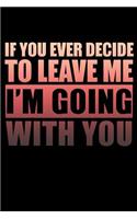 If You Ever Decide To Leave Me I'm Going With You