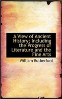 A View of Ancient History; Including the Progress of Literature and the Fine Arts
