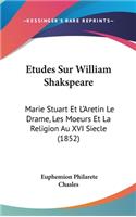 Etudes Sur William Shakspeare: Marie Stuart Et L'Aretin Le Drame, Les Moeurs Et La Religion Au XVI Siecle (1852)