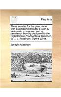 Three Sonatas for the Piano-Forte, with Accompaniments for a Violin & Violoncello, Composed and by Permission Humbly Dedicated to the Right Honble. Viscountess Hampden, by ... J. Mazzinghi. Opera Quinta.