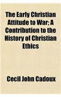 The Early Christian Attitude to War; A Contribution to the History of Christian Ethics