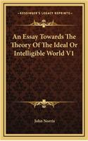 An Essay Towards the Theory of the Ideal or Intelligible World V1