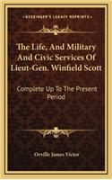The Life, And Military And Civic Services Of Lieut-Gen. Winfield Scott