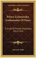 Prince Lichnowsky, Ambassador Of Peace: A Study Of Prewar Diplomacy 1912-1914