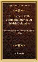 The History Of The Northern Interior Of British Columbia: Formerly New Caledonia, 1660-1880