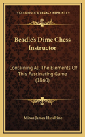 Beadle's Dime Chess Instructor: Containing All The Elements Of This Fascinating Game (1860)(English)