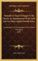 Neutrality In Time Of Danger To The Church, An Abandonment Of The Faith, And Very Short-Sighted Worldly Policy: An Admonition To The Members Of The Church Of England (1835)