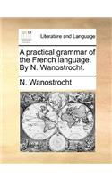 A Practical Grammar of the French Language. by N. Wanostrocht.