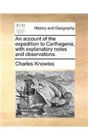 An Account of the Expedition to Carthagena, with Explanatory Notes and Observations.