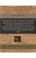 The Relation of a Voyage to Guiana Describing the Climate, Situation, Fertilitie, & Commodities of That Country: Together with the Manner and Customes of the People. Performed by Robert Harcourt, of Stanton Harcourt Esquier. 1609. (1626): Together with the Manner and Customes of the People. Performed by Robert Harcourt, of Stanton Harcourt Esquier. 1609. (1626)