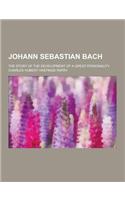 Johann Sebastian Bach; The Story of the Development of a Great Personality