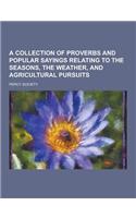 A Collection of Proverbs and Popular Sayings Relating to the Seasons, the Weather, and Agricultural Pursuits