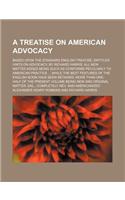 A Treatise on American Advocacy; Based Upon the Standard English Treatise, Entitled Hints on Advocacy, by Richard Harris. All New Matter Added Being Such as Conforms Peculiarly to American Practice While the Best Features of the English