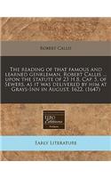 The Reading of That Famous and Learned Genrleman, Robert Callis ... Upon the Statute of 23 H.8, Cap. 5, of Sewers, as It Was Delivered by Him at Grays-Inn in August, 1622. (1647)