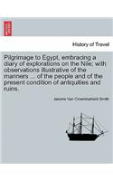 Pilgrimage to Egypt, Embracing a Diary of Explorations on the Nile; With Observations Illustrative of the Manners ... of the People and of the Present Condition of Antiquities and Ruins.