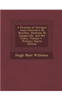 A Princess of Intrigue: Anne Genevieve de Bourbon, Duchesse de Longueville, and Her Times, Volume 1: Anne Genevieve de Bourbon, Duchesse de Longueville, and Her Times, Volume 1